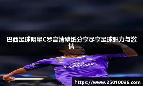 巴西足球明星C罗高清壁纸分享尽享足球魅力与激情